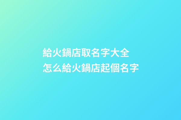 給火鍋店取名字大全 怎么給火鍋店起個名字-第1張-店鋪起名-玄機派